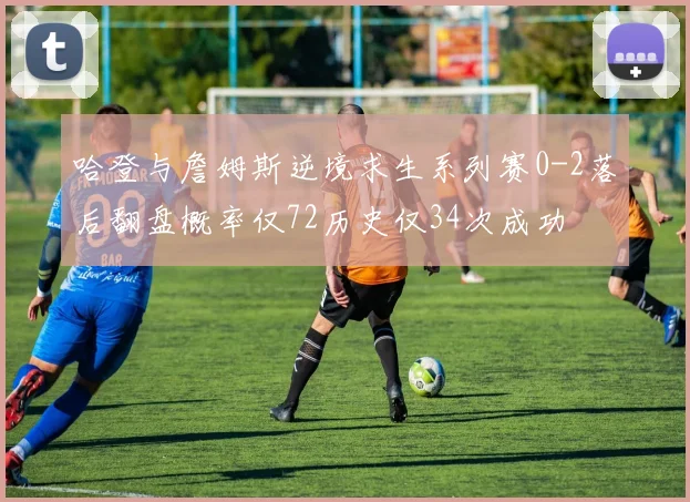 哈登与詹姆斯逆境求生系列赛0-2落后翻盘概率仅72历史仅34次成功