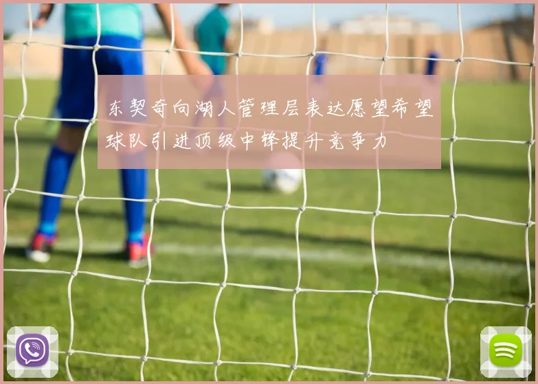 东契奇向湖人管理层表达愿望希望球队引进顶级中锋提升竞争力
