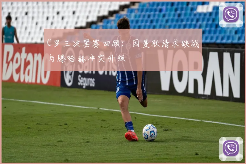 C罗三次罢赛回顾：因曼联请求缺战与滕哈赫冲突升级