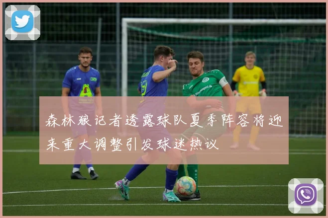 森林狼记者透露球队夏季阵容将迎来重大调整引发球迷热议