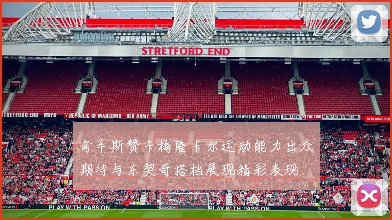 考辛斯赞卡梅隆卡尔运动能力出众期待与东契奇搭档展现精彩表现