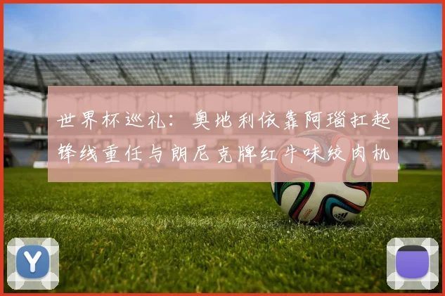世界杯巡礼：奥地利依靠阿瑙扛起锋线重任与朗尼克牌红牛味绞肉机的故事