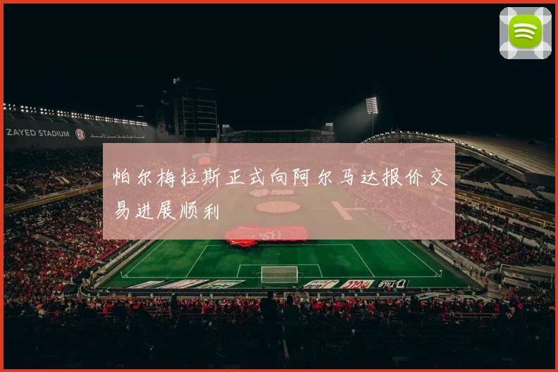 帕尔梅拉斯正式向阿尔马达报价交易进展顺利