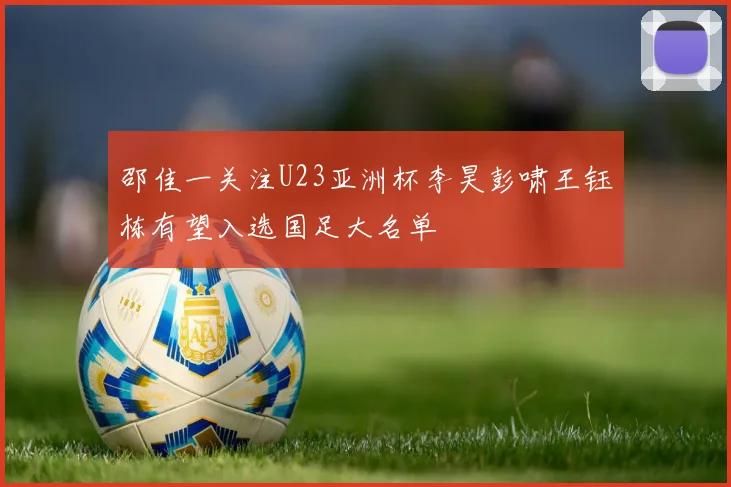 邵佳一关注U23亚洲杯李昊彭啸王钰栋有望入选国足大名单