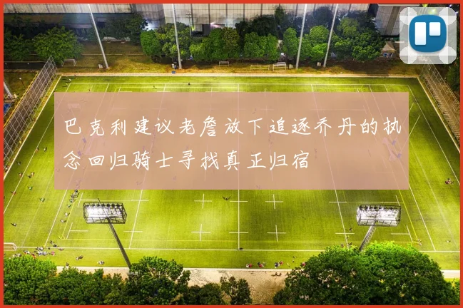 巴克利建议老詹放下追逐乔丹的执念回归骑士寻找真正归宿