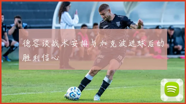 德容谈战术安排与加克波进球后的胜利信心