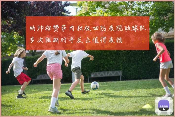 纳帅称赞萨内积极回防表现助球队多次阻断对手反击值得表扬