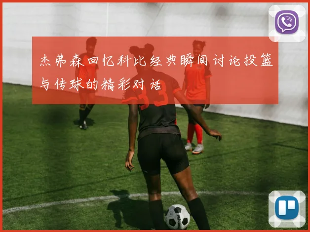 杰弗森回忆科比经典瞬间讨论投篮与传球的精彩对话